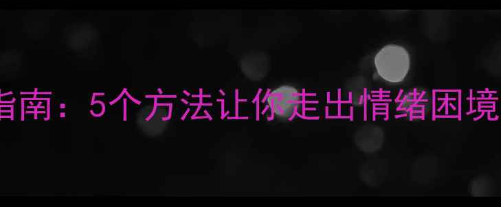 图片 🌱心理调节必读指南：5个方法让你走出情绪困境（附实操模板）1