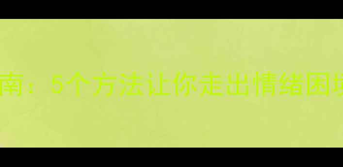 图片 🌱心理调节必读指南：5个方法让你走出情绪困境（附实操模板）2