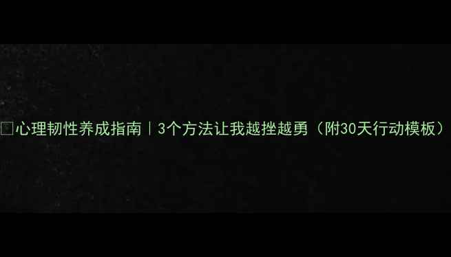 图片 🌱心理韧性养成指南｜3个方法让我越挫越勇（附30天行动模板）