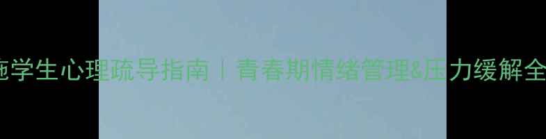 图片 🌱恩施学生心理疏导指南｜青春期情绪管理&压力缓解全攻略1