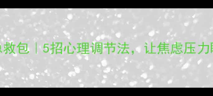 图片 🌱情绪急救包｜5招心理调节法，让焦虑压力瞬间退散