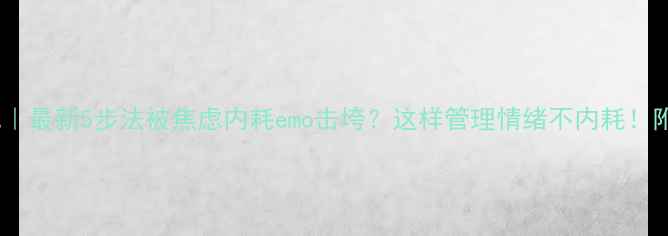 图片 🌱情绪急救包｜最新5步法被焦虑内耗emo击垮？这样管理情绪不内耗！附实操指南📌2