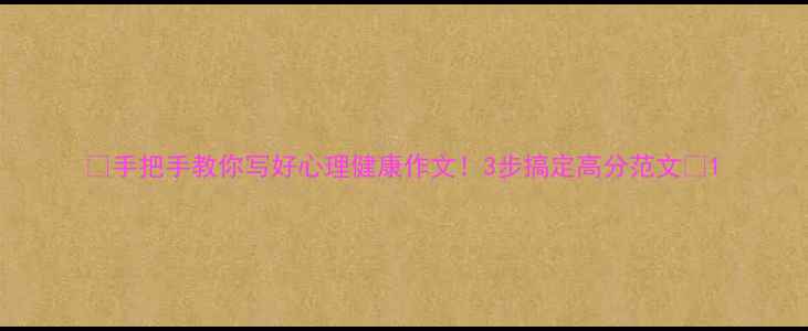 图片 🌱手把手教你写好心理健康作文！3步搞定高分范文🌱1
