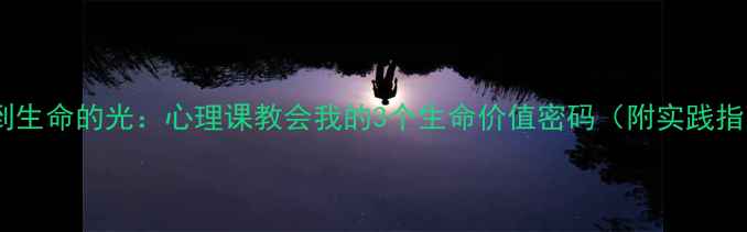 图片 🌱找到生命的光：心理课教会我的3个生命价值密码（附实践指南）2