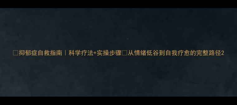 图片 🌱抑郁症自救指南｜科学疗法+实操步骤✨从情绪低谷到自我疗愈的完整路径2