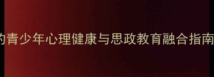 图片 🌱教育心理学视角下的青少年心理健康与思政教育融合指南｜家长必看实操手册1