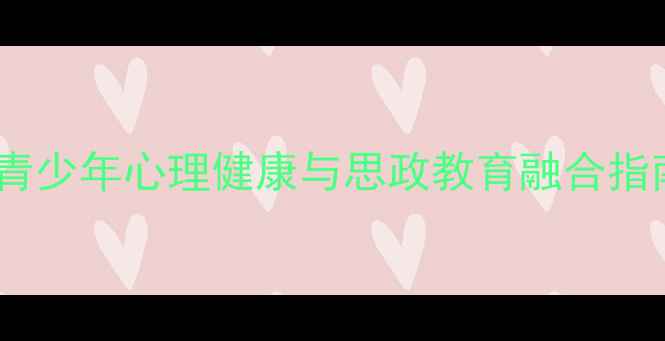 图片 🌱教育心理学视角下的青少年心理健康与思政教育融合指南｜家长必看实操手册2