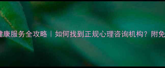 图片 🌱武清区心理健康服务全攻略｜如何找到正规心理咨询机构？附免费测评通道！2