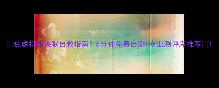 图片 🌱焦虑抑郁失眠自救指南？5分钟免费自测+专业测评库推荐🌱1