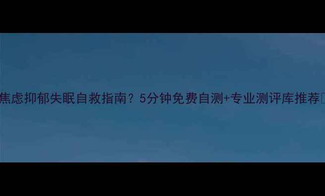 图片 🌱焦虑抑郁失眠自救指南？5分钟免费自测+专业测评库推荐🌱2