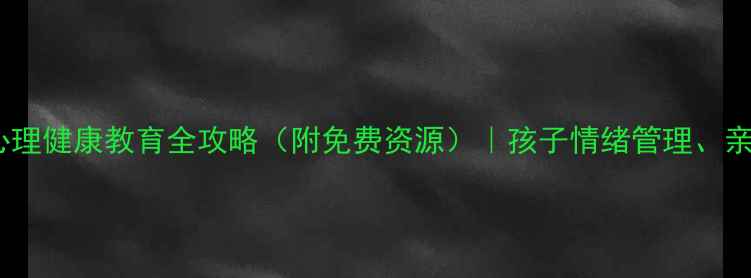图片 🌱瑞安家长必看！心理健康教育全攻略（附免费资源）｜孩子情绪管理、亲子沟通技巧大公开1