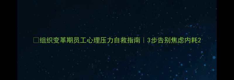 图片 🌱组织变革期员工心理压力自救指南｜3步告别焦虑内耗2