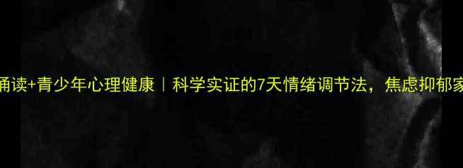 图片 🌱经典诵读+青少年心理健康｜科学实证的7天情绪调节法，焦虑抑郁家庭必看