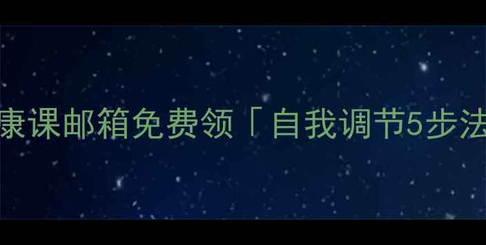 图片 🌱缓解焦虑必看！心理健康课邮箱免费领「自我调节5步法」+30天情绪管理计划表2