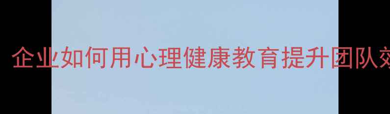 图片 🌱职场人的情绪急救包｜企业如何用心理健康教育提升团队效能（附完整执行方案）