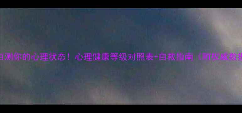 图片 🌱自测你的心理状态！心理健康等级对照表+自救指南（附权威数据）