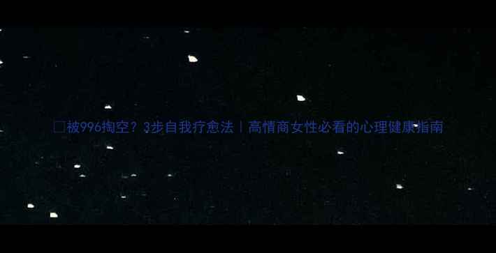 图片 🌱被996掏空？3步自我疗愈法｜高情商女性必看的心理健康指南