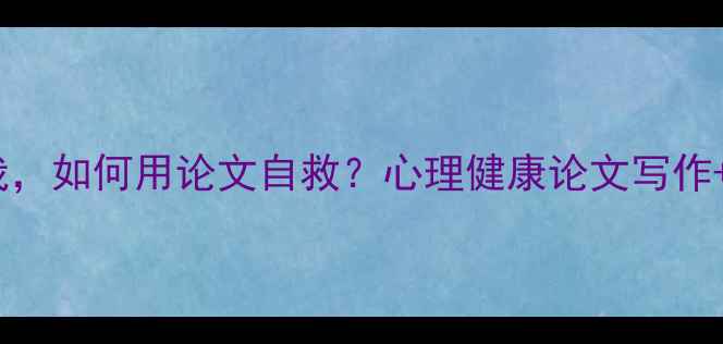 图片 🌱被抑郁困住的我，如何用论文自救？心理健康论文写作+心理调节全攻略1