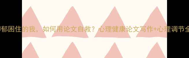 图片 🌱被抑郁困住的我，如何用论文自救？心理健康论文写作+心理调节全攻略2
