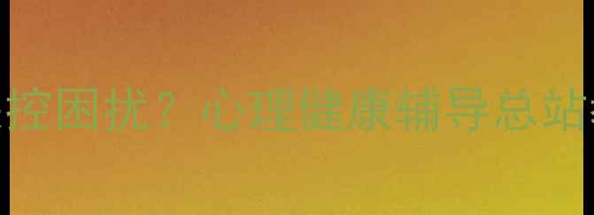 图片 🌱被焦虑失眠情绪失控困扰？心理健康辅导总站教你科学自救指南！