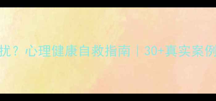 图片 🌱被焦虑抑郁困扰？心理健康自救指南｜30+真实案例的5个实用方法2