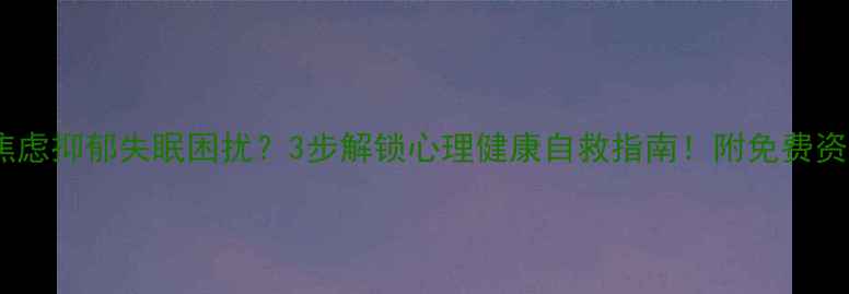 图片 🌱被焦虑抑郁失眠困扰？3步解锁心理健康自救指南！附免费资源包1
