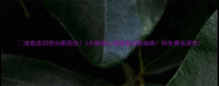 图片 🌱被焦虑抑郁失眠困扰？3步解锁心理健康自救指南！附免费资源包2