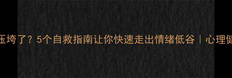 图片 🌱被生活压垮了？5个自救指南让你快速走出情绪低谷｜心理健康必看！