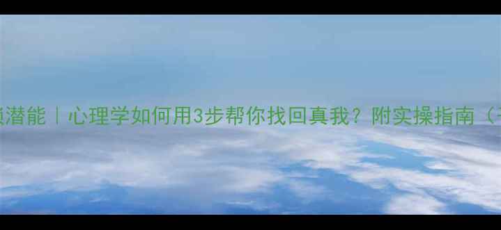 图片 🌱解锁潜能｜心理学如何用3步帮你找回真我？附实操指南（干货）