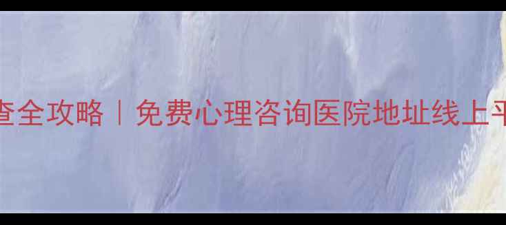 图片 🌱锦州心理健康检查全攻略｜免费心理咨询医院地址线上平台推荐（附清单）