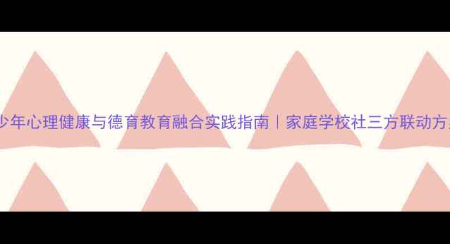 图片 🌱青少年心理健康与德育教育融合实践指南｜家庭学校社三方联动方案📚1