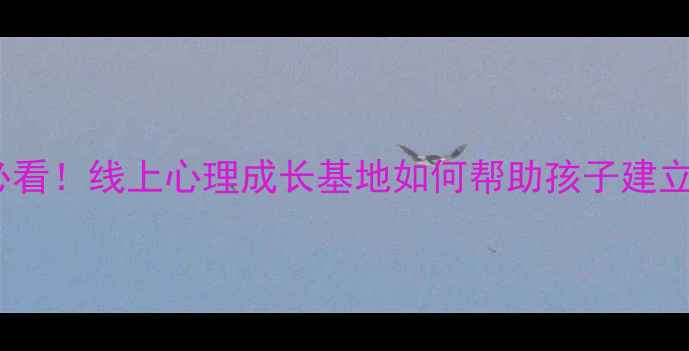 图片 🌱青少年心理健康必看！线上心理成长基地如何帮助孩子建立自信、缓解焦虑？2