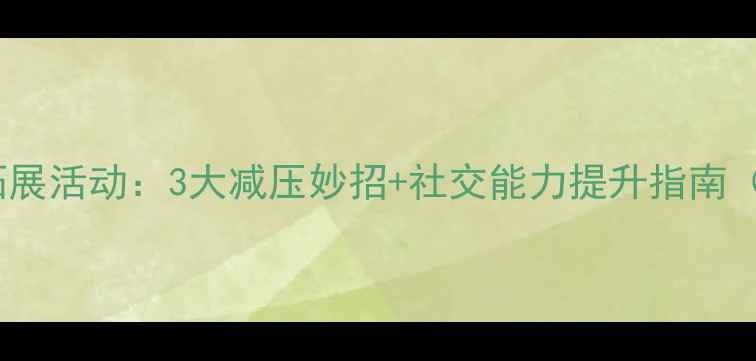 图片 🌱青少年心理健康拓展活动：3大减压妙招+社交能力提升指南（附免费体验名额）1