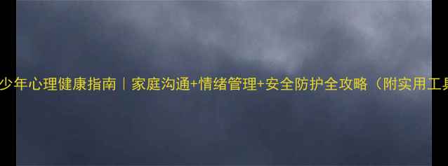 图片 🌱青少年心理健康指南｜家庭沟通+情绪管理+安全防护全攻略（附实用工具）2