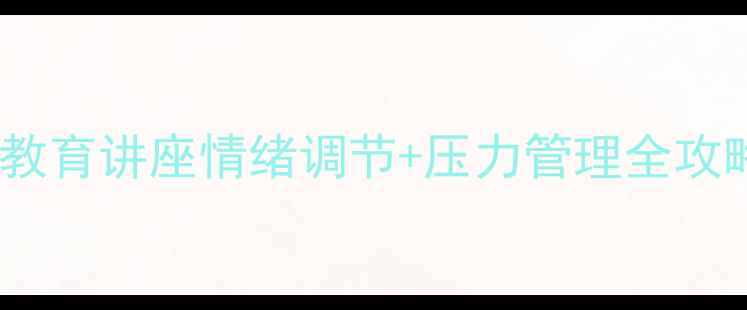 图片 🌱青少年心理健康教育讲座情绪调节+压力管理全攻略（附实用技巧）2