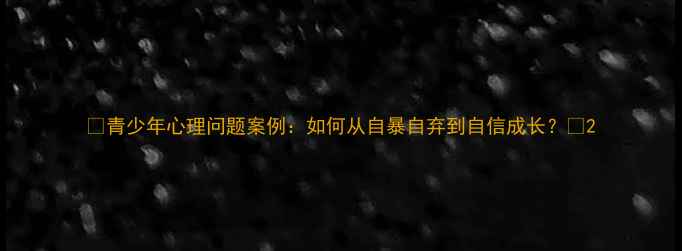 图片 🌱青少年心理问题案例：如何从自暴自弃到自信成长？🌱2