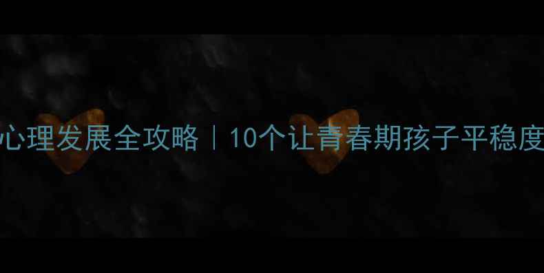 图片 🌱青春期心理发展全攻略｜10个让青春期孩子平稳度过的方法