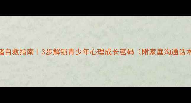 图片 🌱青春期情绪自救指南｜3步解锁青少年心理成长密码（附家庭沟通话术+资源包）1