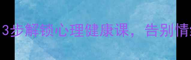 图片 🌸30+女性必看！3步解锁心理健康课，告别情绪内耗的秘诀✨2