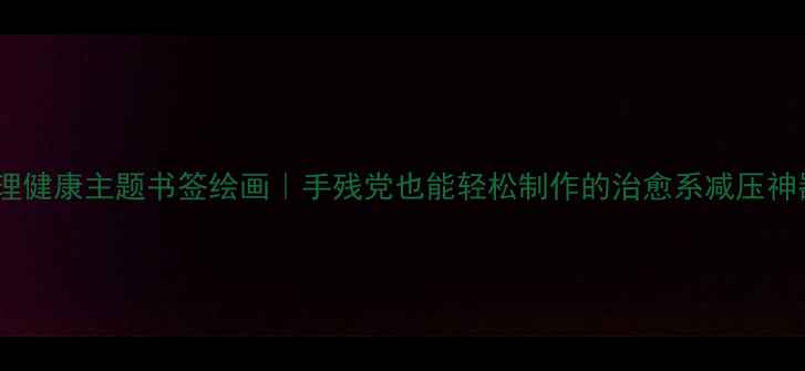 图片 🌸心理健康主题书签绘画｜手残党也能轻松制作的治愈系减压神器✨1