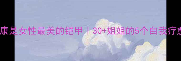 图片 🌸心理健康是女性最美的铠甲｜30+姐姐的5个自我疗愈指南🌿2