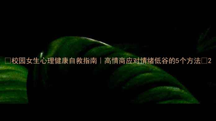 图片 🌸校园女生心理健康自救指南｜高情商应对情绪低谷的5个方法🌸2