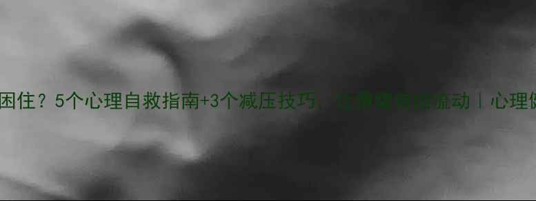 图片 🌹被焦虑困住？5个心理自救指南+3个减压技巧，让情绪自由流动｜心理健康必看1