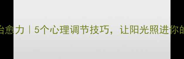 图片 🌻向日葵治愈力｜5个心理调节技巧，让阳光照进你的情绪裂缝