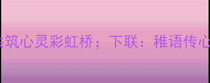 图片 🌼上联：童眸映暖阳，家校共筑心灵彩虹桥；下联：稚语传心语，师生同织成长护心网🌼1