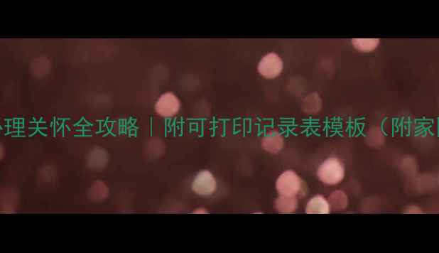 图片 🌼中班幼儿心理关怀全攻略｜附可打印记录表模板（附家园共育指南）