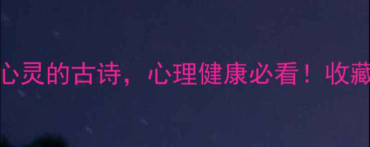 图片 🌿30+句治愈心灵的古诗，心理健康必看！收藏这篇就够了2