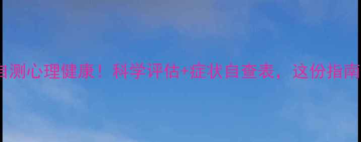 图片 🌿30秒自测心理健康！科学评估+症状自查表，这份指南请收好2
