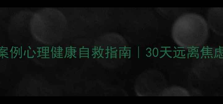 图片 🌿5个科学方法+真实案例心理健康自救指南｜30天远离焦虑抑郁｜附情绪急救包