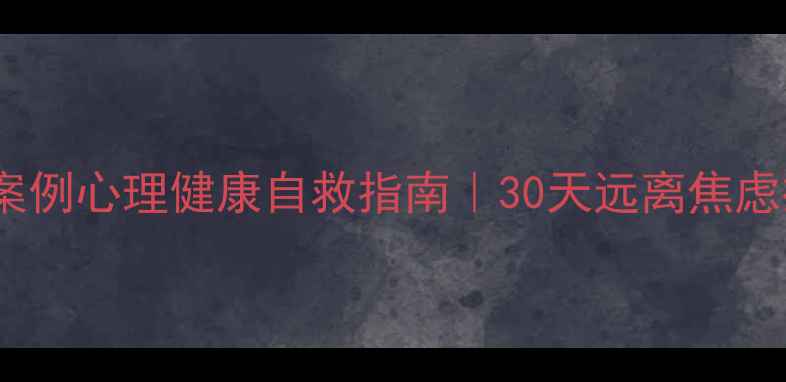 图片 🌿5个科学方法+真实案例心理健康自救指南｜30天远离焦虑抑郁｜附情绪急救包1